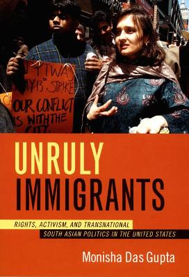 Unruly Immigrants: Rights, Activism, and Transnational South Asian Politics in the United States - Das Gupta, Monisha