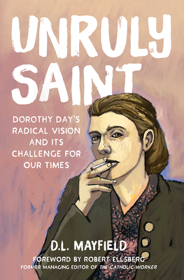 Unruly Saint: Dorothy Day's Radical Vision and Its Challenge for Our Times - Mayfield, D L, and Ellsberg, Robert (Foreword by)