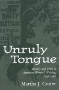 Unruly Tongue: Identity and Voice in American Women 's Writing, 1850-1930