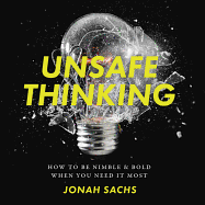 Unsafe Thinking: How to Be Nimble and Bold When You Need It Most