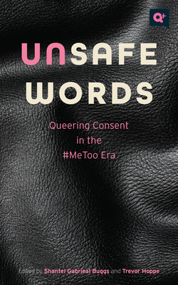 Unsafe Words: Queering Consent in the #Metoo Era - Buggs, Shantel Gabrieal (Contributions by), and Hoppe, Trevor (Contributions by), and Jones, Angela (Contributions by)