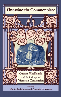 Unsaying the Commonplace: George MacDonald and the Critique of Victorian Convention - Gabelman, Daniel (Editor), and Vernon, Amanda B (Editor)