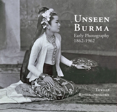 Unseen Burma: Early Photography 1862-1962 - Rittinaphakorn, Thweep