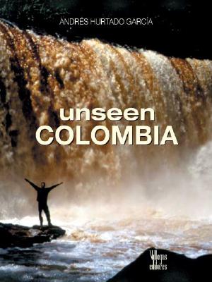 Unseen Colombia - Hurtado, Andres, and Garcia, Andres Hurtado, and Hurtado Garcma, Andris