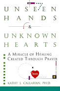 Unseen Hands and Unknown Hearts: A Miracle of Healing Created Through Prayer - Callahan, Kathy L, PH.D.