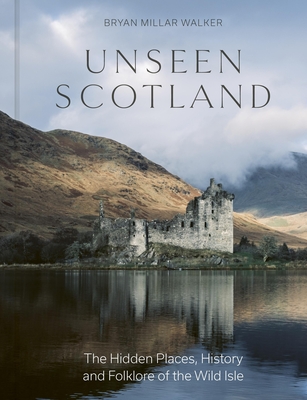 Unseen Scotland: The Hidden Places, History and Lore of the Wild Scottish Landscape - Walker, Bryan Millar