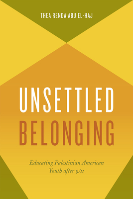 Unsettled Belonging: Educating Palestinian American Youth After 9/11 - Abu El-Haj, Thea Renda