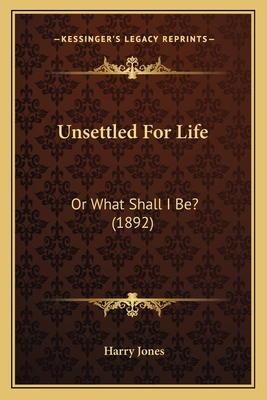 Unsettled for Life: Or What Shall I Be? (1892) - Jones, Harry