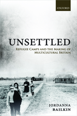 Unsettled: Refugee Camps and the Making of Multicultural Britain - Bailkin, Jordanna