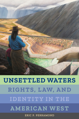 Unsettled Waters: Rights, Law, and Identity in the American West Volume 5 - Perramond, Eric P