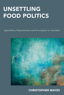 Unsettling Food Politics: Agriculture, Dispossession and Sovereignty in Australia