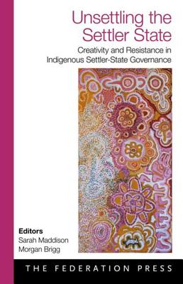 Unsettling the Settler State: Creativity and Resistance in Indigenous Settler-State Government - Maddison, Sarah (Editor), and Brigg, Morgan (Editor)