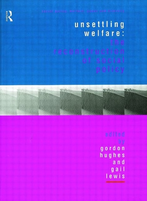 Unsettling Welfare: The Reconstruction of Social Policy - Hughes, Gordon (Editor), and Lewis, Gail, Dr. (Editor)