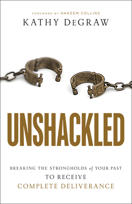 Unshackled: Breaking the Strongholds of Your Past to Receive Complete Deliverance - Degraw, Kathy, and Collins, Hakeem (Foreword by)
