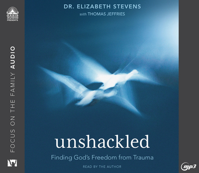 Unshackled: Finding God's Freedom from Trauma - Stevens, Elizabeth, Dr. (Narrator), and Jeffries, Thomas