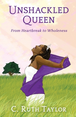 Unshackled Queen: From Heartbreak to Wholeness - Taylor, C Ruth