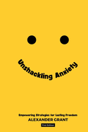 Unshackling Anxiety: Empowering Strategies for Lasting Freedom