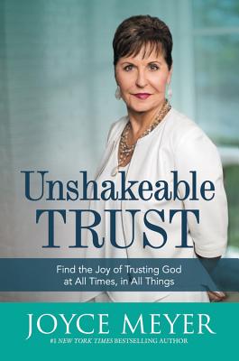 Unshakeable Trust: Find the Joy of Trusting God at All Times, in All Things - Meyer, Joyce