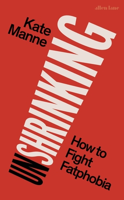 Unshrinking: How to Fight Fatphobia - Manne, Kate