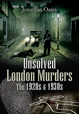 Unsolved London Murders: The 1920s & 1930s - Oates, Jonathan