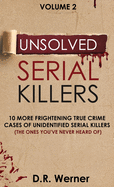 Unsolved Serial Killers: 10 More Frightening True Crime Cases of Unidentified Serial Killers (The Ones You've Never Heard of) Volume 2