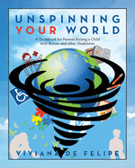 Unspinning Your World: A Guidebook for Parents Raising a Child with Autism and other Disabilities