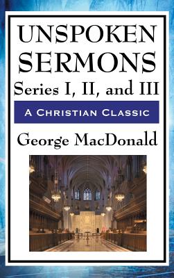 Unspoken Sermons: Series I, II, and III - MacDonald, George