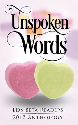 Unspoken Words: Lds Beta Readers 2017 Anthology - Readers, Lds Beta, and Rabe, Jenny, and Spencer, Julie L