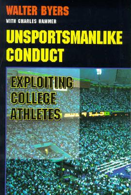 Unsportsmanlike Conduct: Exploiting College Athletes - Byers, Walter
