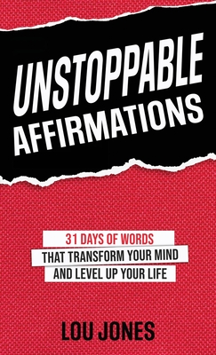 Unstoppable Affirmations: 31 Days of Words That Transform Your Mind and Level Up Your Life - Jones, Lou, and Jones, Ruth (Foreword by)