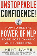 Unstoppable Confidence: How to Use the Power of Nlp to Be More Dynamic and Successful