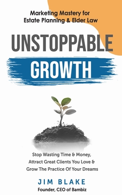 Unstoppable Growth: Marketing Mastery for Estate Planning & Elder Law - Blake, Jim