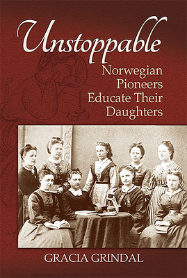 Unstoppable: Norwegian Pioneers Educate Their Daughters - Grindal, Gracia