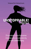 Unstoppable!: Volume 2: 25 Inspirational Stories From Women In Business Who Overcame Adversity To Create A Powerful Legacy
