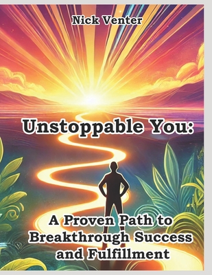 Unstoppable You: A Proven Path to Breakthrough Success and Fulfillment - Venter, Nick