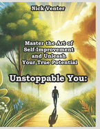 Unstoppable You: Master the Art of Self-Improvement and Unleash Your True Potential