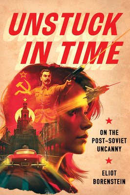 Unstuck in Time: On the Post-Soviet Uncanny - Borenstein, Eliot