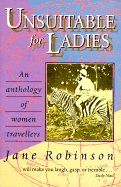 Unsuitable for Ladies: An Anthology of Women Travellers - Robinson, Jane (Selected by)