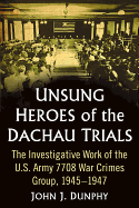 Unsung Heroes of the Dachau Trials: The Investigative Work of the U.S. Army 7708 War Crimes Group, 1945-1947, 2D Ed.