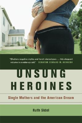 Unsung Heroines: Single Mothers and the American Dream - Sidel, Ruth, Professor