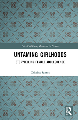 Untaming Girlhoods: Storytelling Female Adolescence - Santos, Cristina