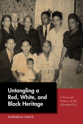 Untangling a Red, White, and Black Heritage: A Personal History of the Allotment Era - Davis, Darnella