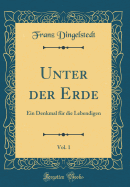 Unter Der Erde, Vol. 1: Ein Denkmal Fr Die Lebendigen (Classic Reprint)