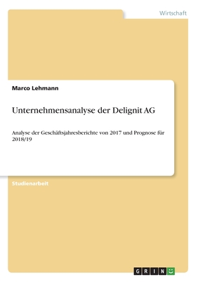 Unternehmensanalyse der Delignit AG: Analyse der Gesch?ftsjahresberichte von 2017 und Prognose f?r 2018/19 - Lehmann, Marco