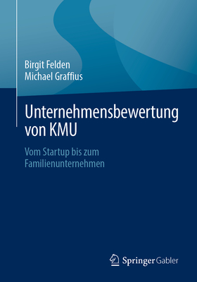 Unternehmensbewertung von KMU: Vom Startup bis zum Familienunternehmen - Felden, Birgit, and Graffius, Michael