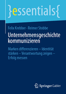 Unternehmensgeschichte kommunizieren: Marken differenzieren - Identit?t st?rken - Verantwortung zeigen - Erfolg messen