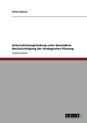 Unternehmensgrndung unter besonderer Bercksichtigung der strategischen Planung - Kipman, Ulrike