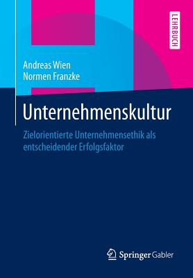 Unternehmenskultur: Zielorientierte Unternehmensethik ALS Entscheidender Erfolgsfaktor - Wien, Andreas, and Franzke, Normen