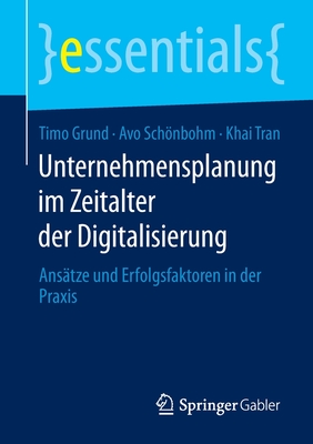 Unternehmensplanung Im Zeitalter Der Digitalisierung: Ans?tze Und Erfolgsfaktoren in Der Praxis - Grund, Timo, and Schnbohm, Avo, and Tran, Khai