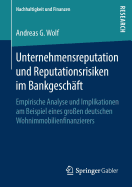 Unternehmensreputation Und Reputationsrisiken Im Bankgesch?ft: Empirische Analyse Und Implikationen Am Beispiel Eines Gro?en Deutschen Wohnimmobilienfinanzierers